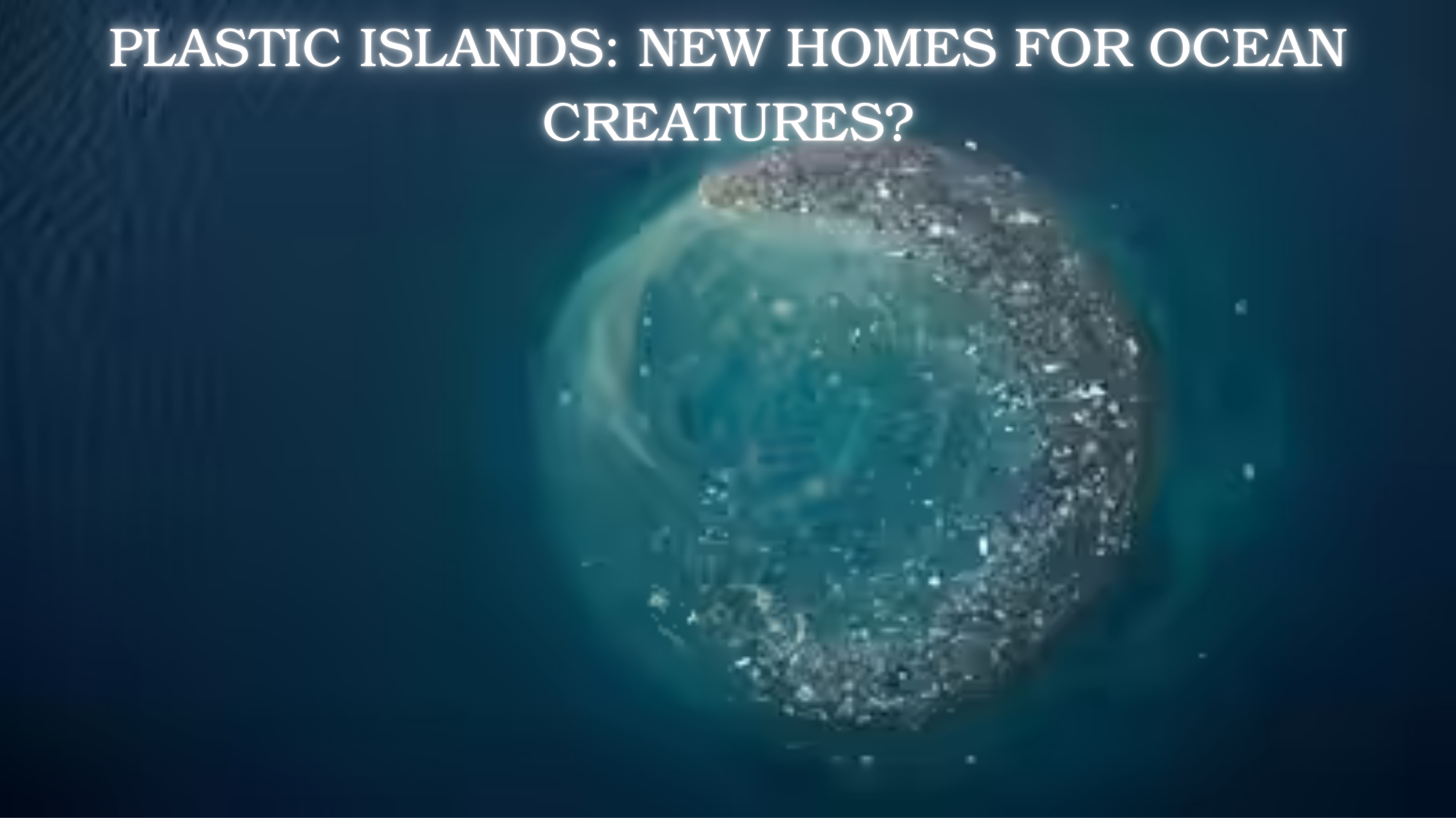 Plastic Islands: New Homes for Ocean Creatures?